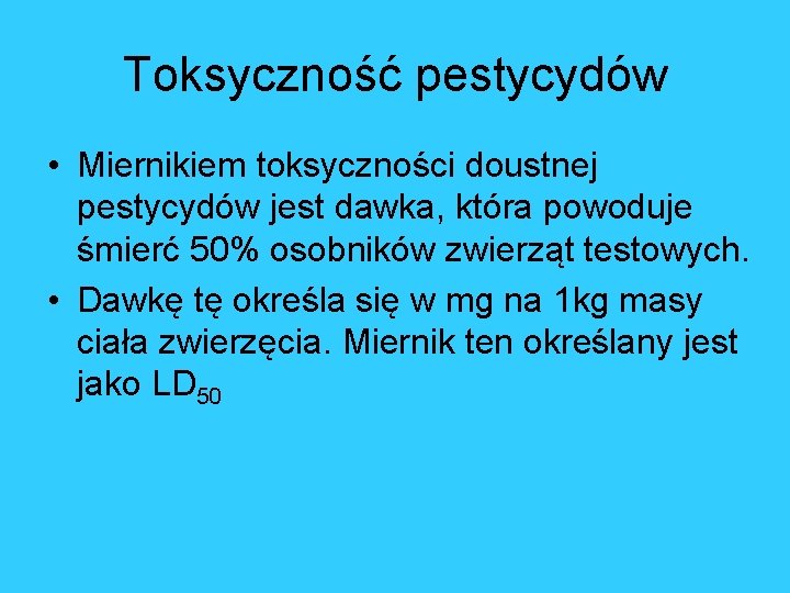 Toksyczność pestycydów • Miernikiem toksyczności doustnej pestycydów jest dawka, która powoduje śmierć 50% osobników