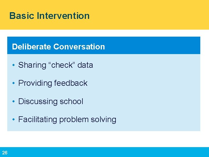 Basic Intervention Deliberate Conversation • Sharing “check” data • Providing feedback • Discussing school