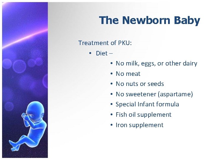 The Newborn Baby Treatment of PKU: • Diet – • No milk, eggs, or