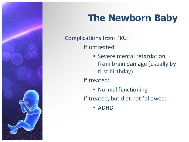 The Newborn Baby Complications from PKU: If untreated: • Severe mental retardation from brain