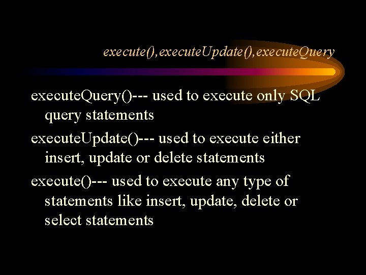 execute(), execute. Update(), execute. Query()--- used to execute only SQL query statements execute. Update()---