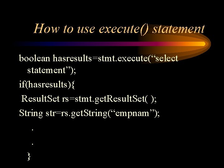 How to use execute() statement boolean hasresults=stmt. execute(“select statement”); if(hasresults){ Result. Set rs=stmt. get.