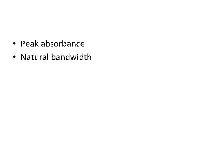  • Peak absorbance • Natural bandwidth 