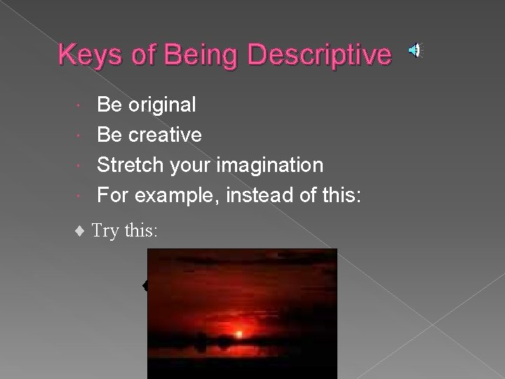 Keys of Being Descriptive Be original Be creative Stretch your imagination For example, instead