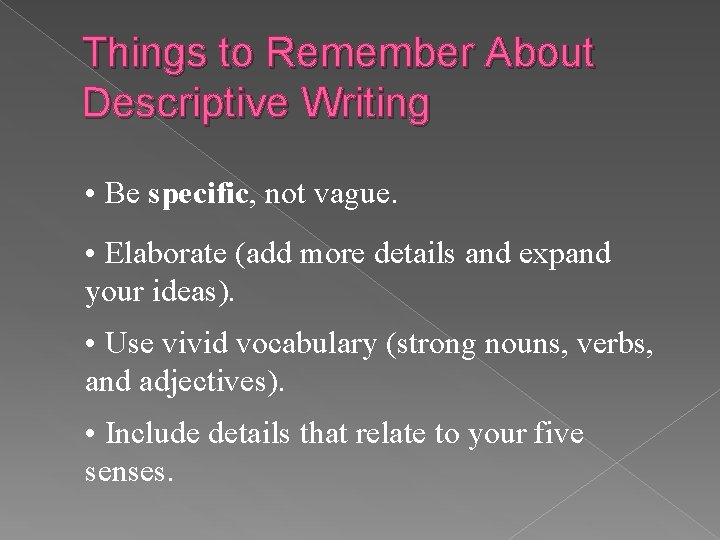 Things to Remember About Descriptive Writing • Be specific, not vague. • Elaborate (add