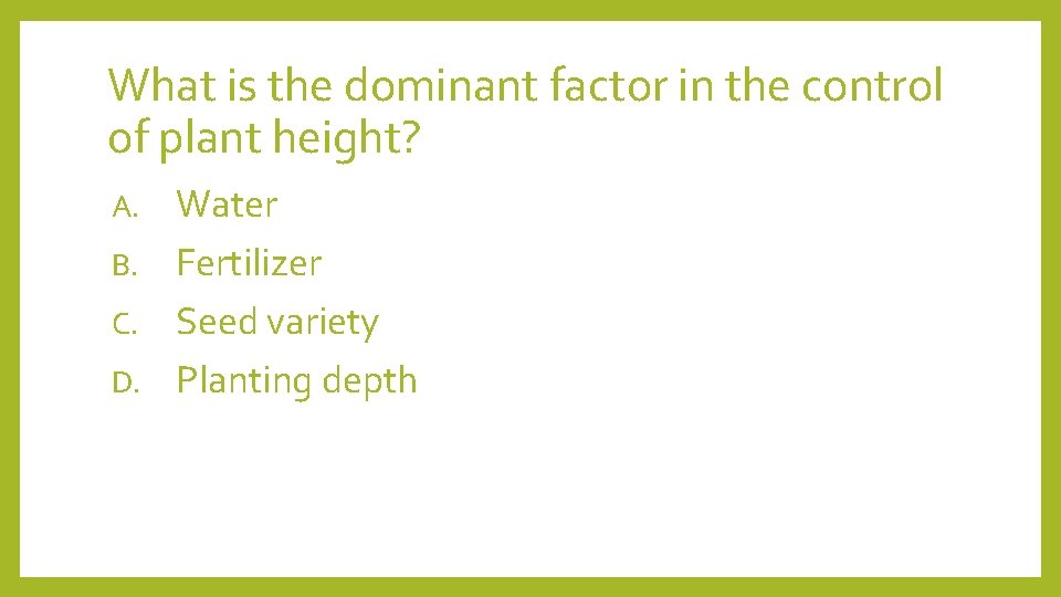What is the dominant factor in the control of plant height? Water B. Fertilizer