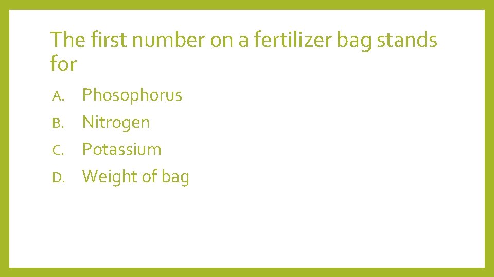 The first number on a fertilizer bag stands for Phosophorus B. Nitrogen C. Potassium