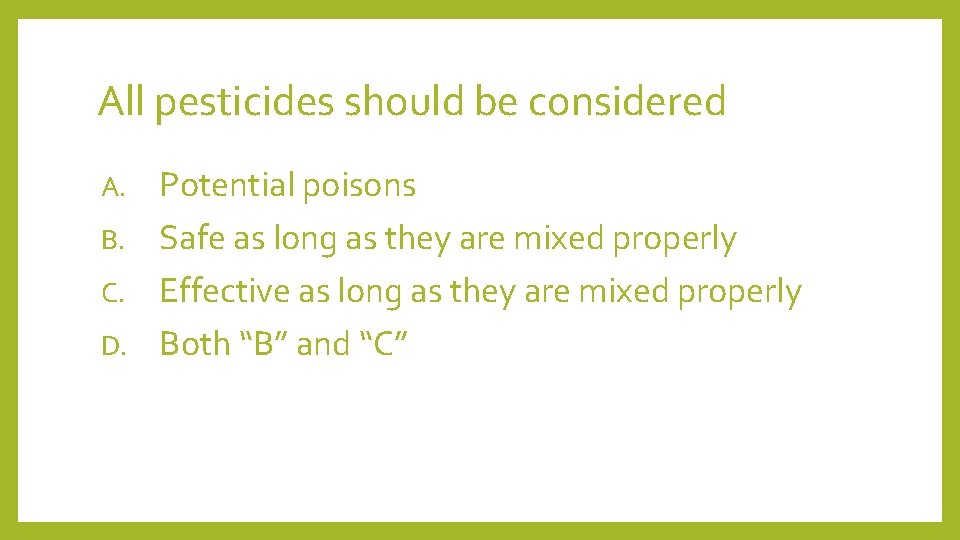 All pesticides should be considered Potential poisons B. Safe as long as they are