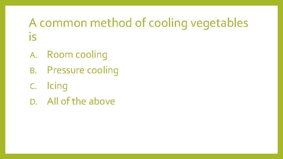 A common method of cooling vegetables is Room cooling B. Pressure cooling C. Icing