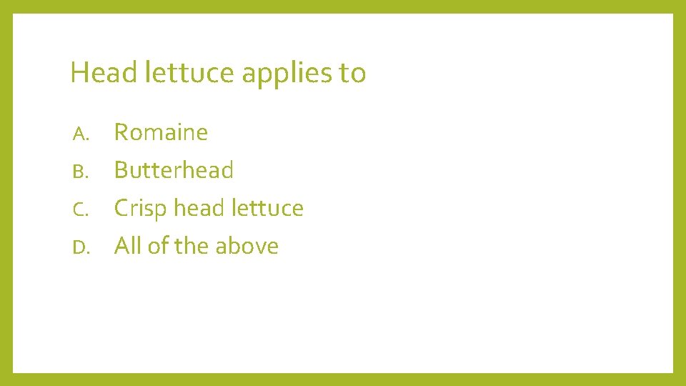 Head lettuce applies to Romaine B. Butterhead C. Crisp head lettuce D. All of