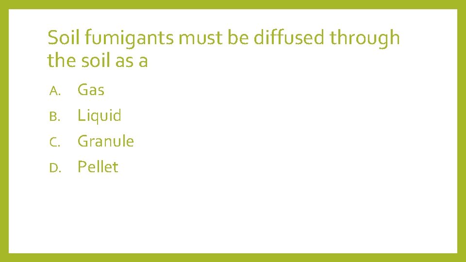 Soil fumigants must be diffused through the soil as a Gas B. Liquid C.