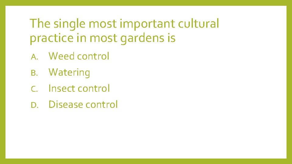 The single most important cultural practice in most gardens is Weed control B. Watering