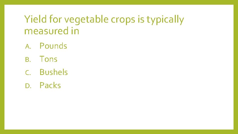 Yield for vegetable crops is typically measured in Pounds B. Tons C. Bushels D.