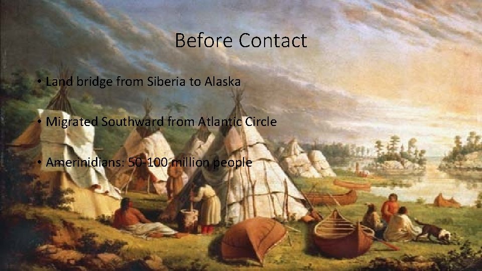 Before Contact • Land bridge from Siberia to Alaska • Migrated Southward from Atlantic