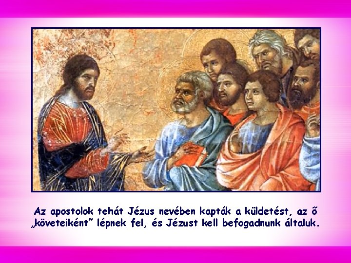 Az apostolok tehát Jézus nevében kapták a küldetést, az ő „követeiként” lépnek fel, és