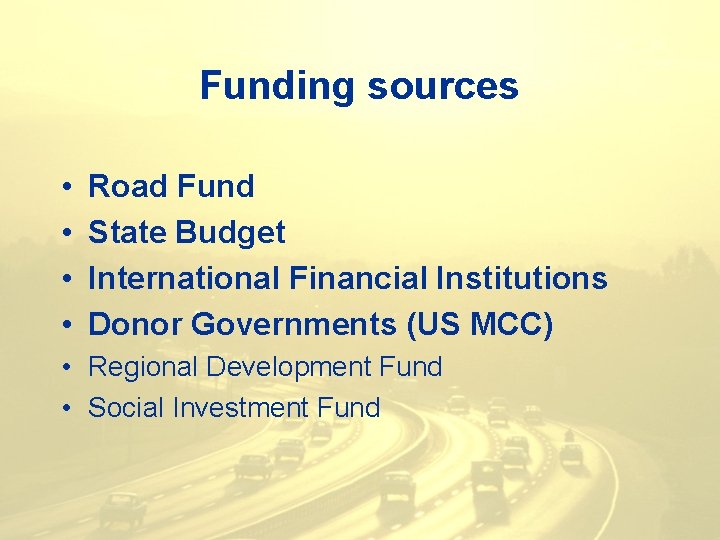 Funding sources • • Road Fund State Budget International Financial Institutions Donor Governments (US