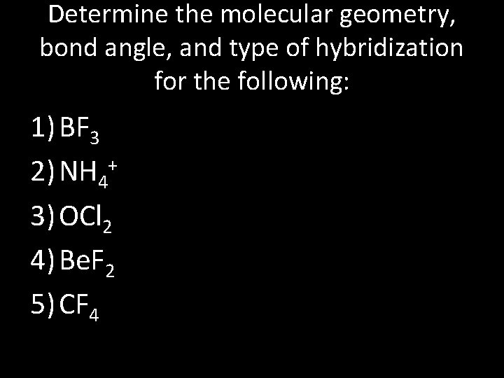 Determine the molecular geometry, bond angle, and type of hybridization for the following: 1)