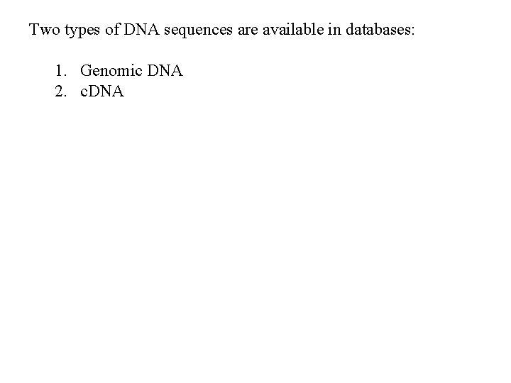 Two types of DNA sequences are available in databases: 1. Genomic DNA 2. c. Two types of DNA sequences are available in databases: 1. Genomic DNA 2. c.