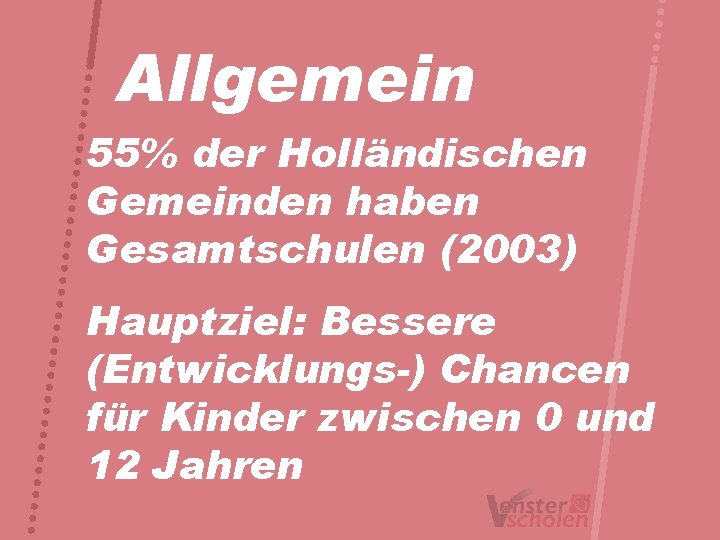 Allgemein 55% der Holländischen Gemeinden haben Gesamtschulen (2003) Hauptziel: Bessere (Entwicklungs-) Chancen für Kinder