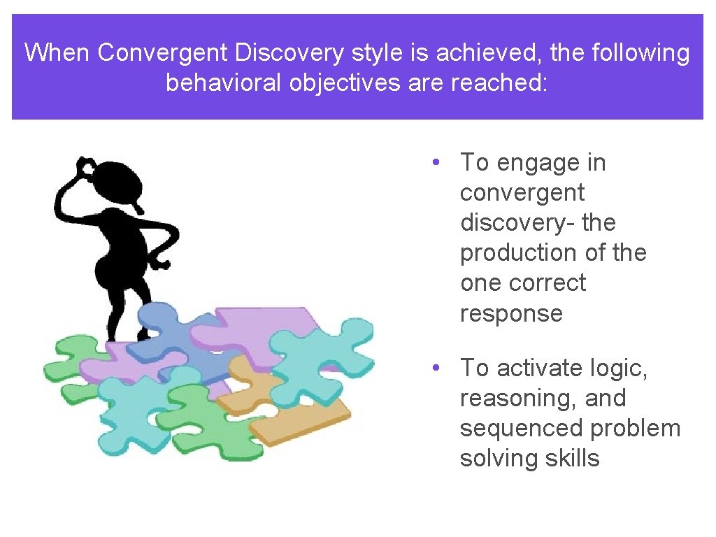 When Convergent Discovery style is achieved, the following behavioral objectives are reached: • To