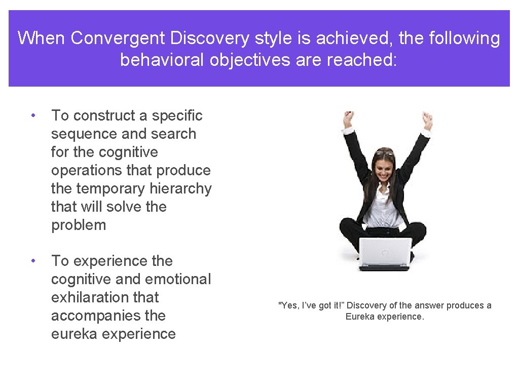 When Convergent Discovery style is achieved, the following behavioral objectives are reached: • To