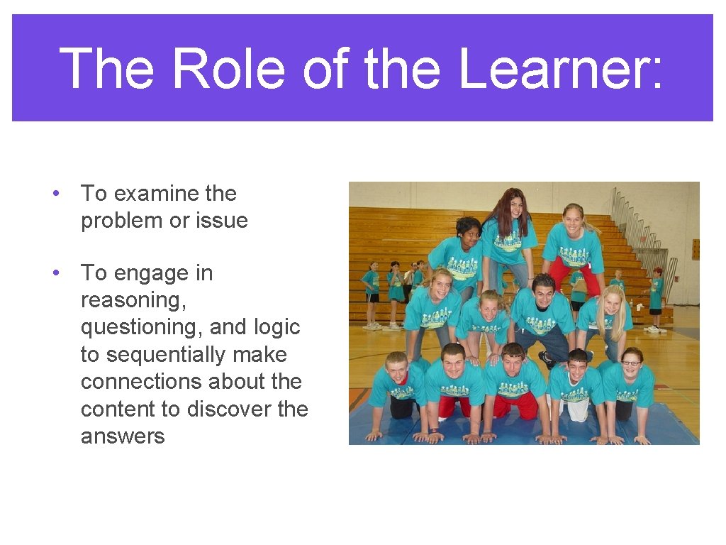 The Role of the Learner: • To examine the problem or issue • To