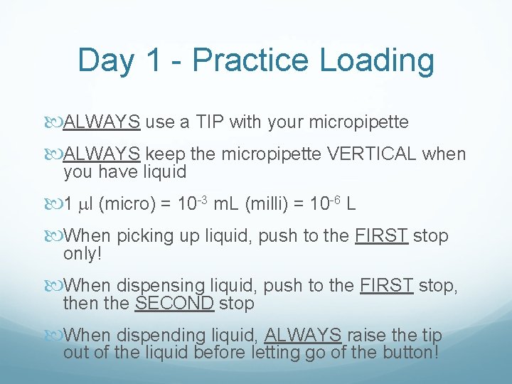 Day 1 - Practice Loading ALWAYS use a TIP with your micropipette ALWAYS keep