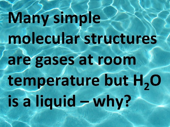 Many simple molecular structures are gases at room temperature but H 2 O is