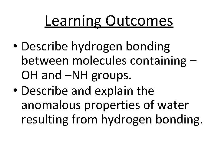 Learning Outcomes • Describe hydrogen bonding between molecules containing – OH and –NH groups.