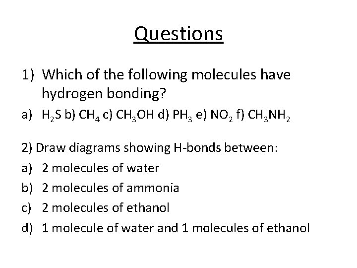 Questions 1) Which of the following molecules have hydrogen bonding? a) H 2 S