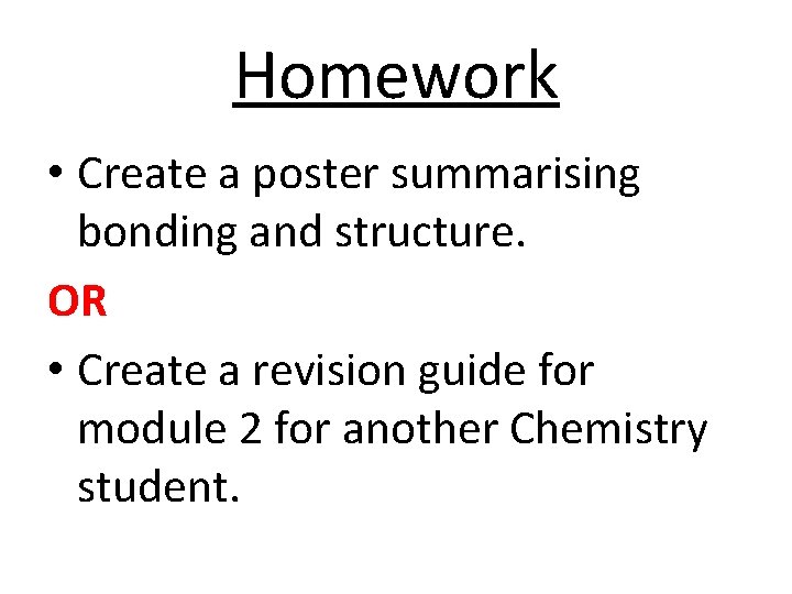Homework • Create a poster summarising bonding and structure. OR • Create a revision
