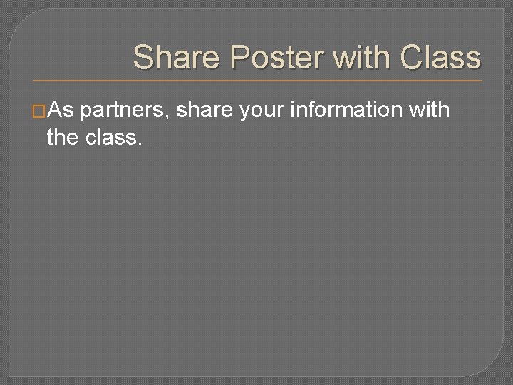 Share Poster with Class �As partners, share your information with the class. 