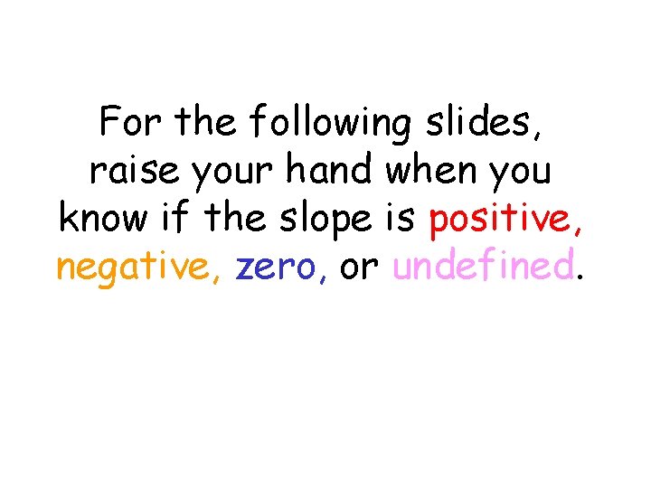 For the following slides, raise your hand when you know if the slope is