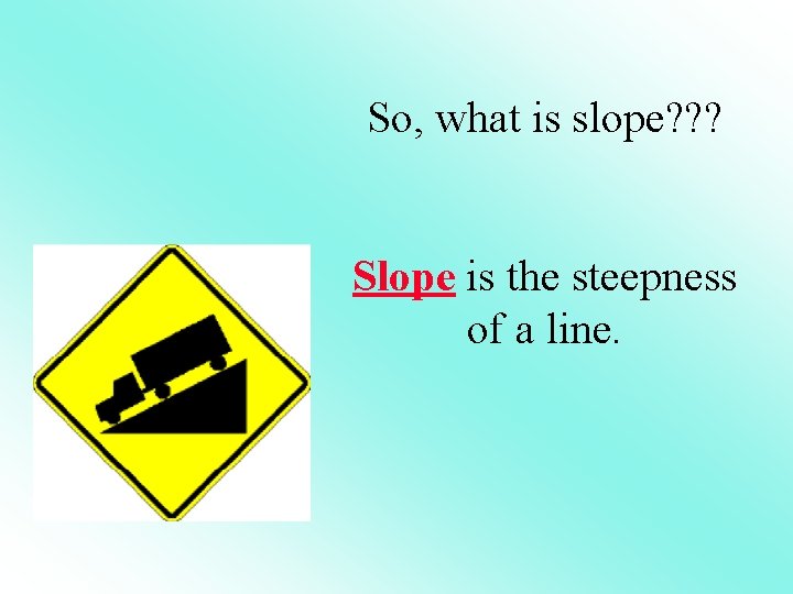 So, what is slope? ? ? Slope is the steepness of a line. 