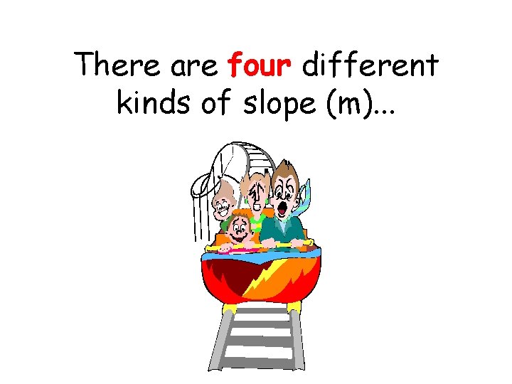 There are four different kinds of slope (m). . . 
