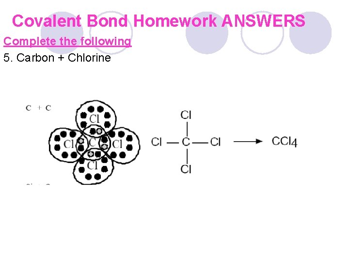 Covalent Bond Homework ANSWERS Complete the following 5. Carbon + Chlorine 