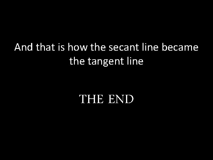 And that is how the secant line became the tangent line THE END 