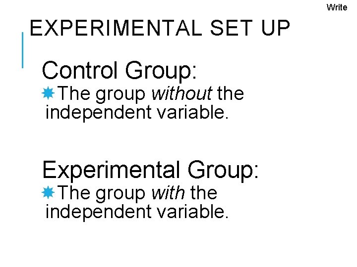 Write EXPERIMENTAL SET UP Control Group: The group without the independent variable. Experimental Group: