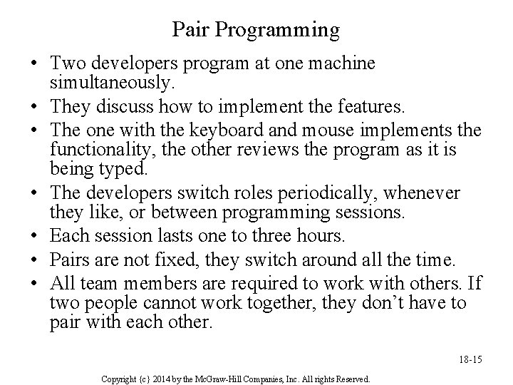 Pair Programming • Two developers program at one machine simultaneously. • They discuss how