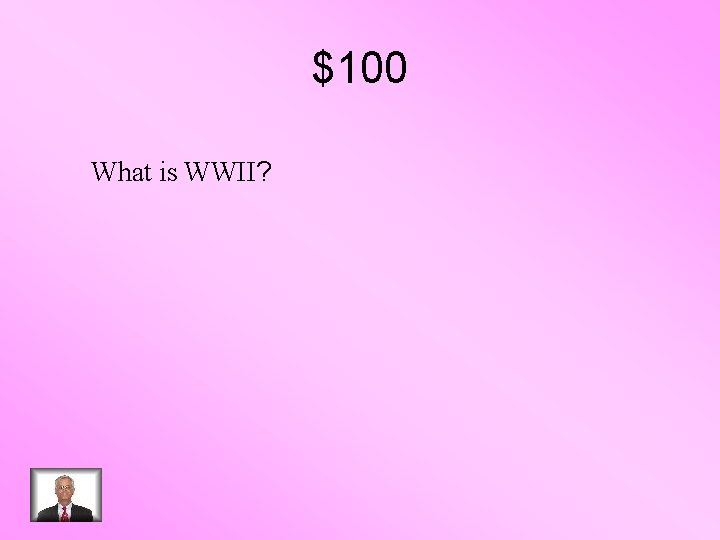 $100 What is WWII? 