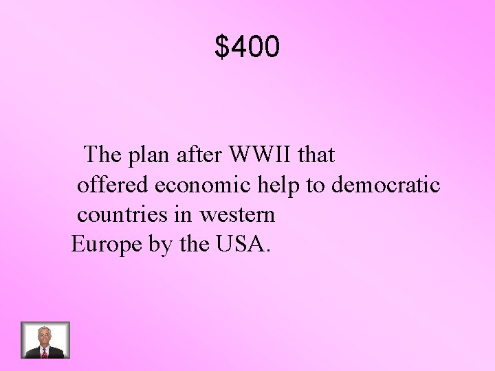 $400 The plan after WWII that offered economic help to democratic countries in western