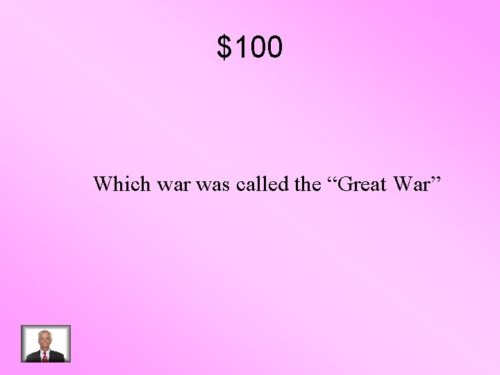 $100 Which war was called the “Great War” 