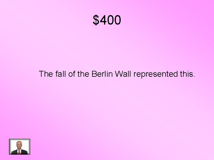 $400 The fall of the Berlin Wall represented this. 