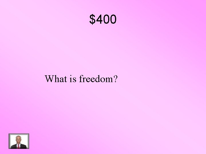 $400 What is freedom? 