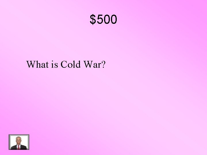 $500 What is Cold War? 