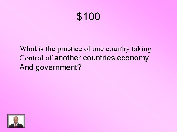 $100 What is the practice of one country taking Control of another countries economy