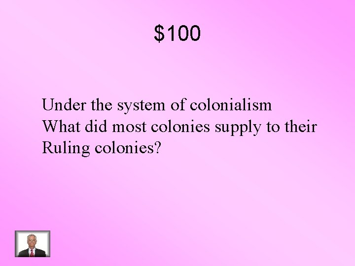 $100 Under the system of colonialism What did most colonies supply to their Ruling