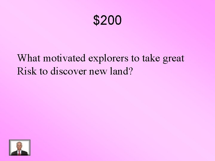 $200 What motivated explorers to take great Risk to discover new land? 