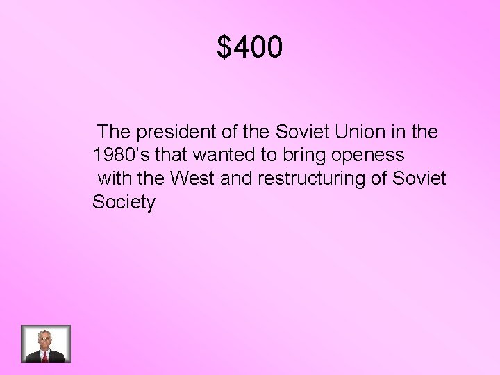 $400 The president of the Soviet Union in the 1980’s that wanted to bring