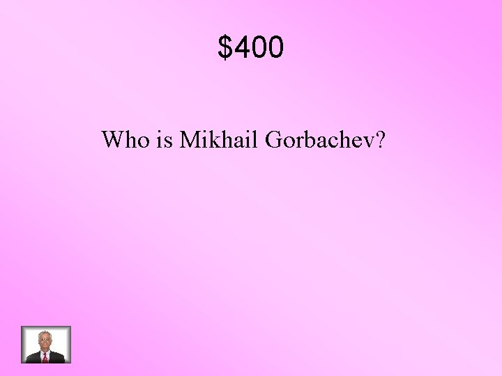 $400 Who is Mikhail Gorbachev? 
